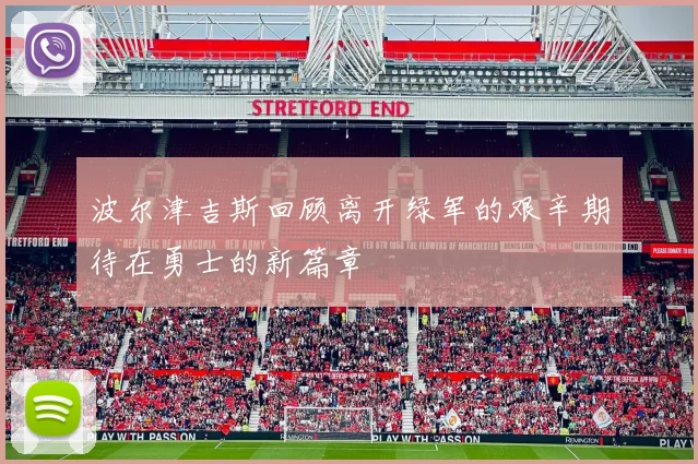 波尔津吉斯回顾离开绿军的艰辛期待在勇士的新篇章