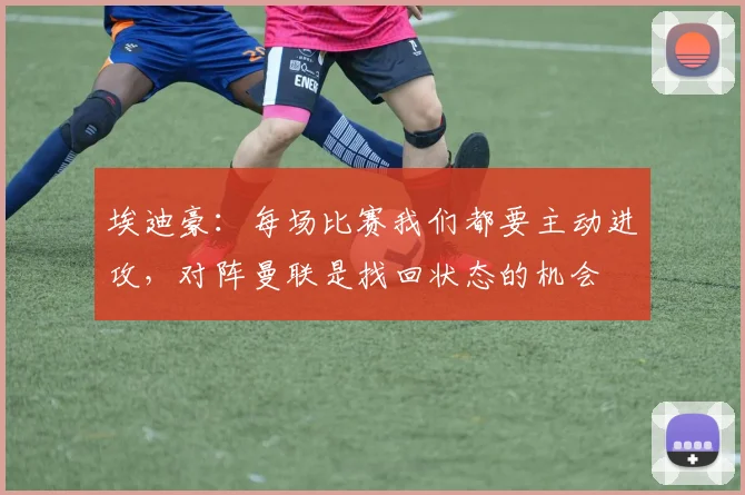 埃迪豪：每场比赛我们都要主动进攻，对阵曼联是找回状态的机会