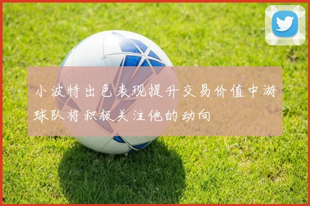 小波特出色表现提升交易价值中游球队将积极关注他的动向