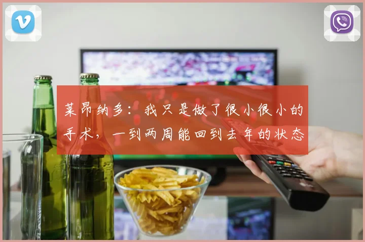 莱昂纳多：我只是做了很小很小的手术，一到两周能回到去年的状态