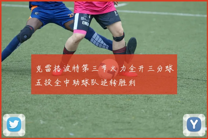 克雷格波特第三节火力全开三分球五投全中助球队逆转胜利