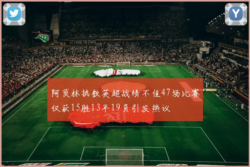 阿莫林执教英超战绩不佳47场比赛仅获15胜13平19负引发热议