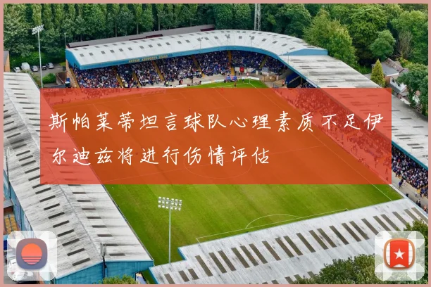 斯帕莱蒂坦言球队心理素质不足伊尔迪兹将进行伤情评估