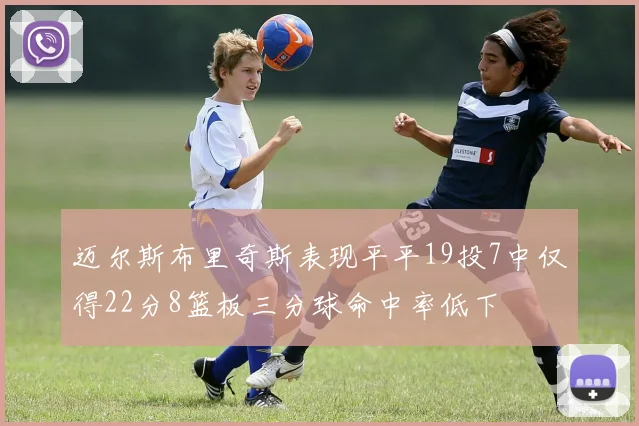 迈尔斯布里奇斯表现平平19投7中仅得22分8篮板三分球命中率低下