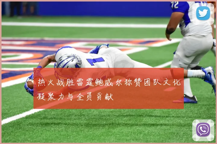 热火战胜雷霆鲍威尔称赞团队文化凝聚力与全员贡献