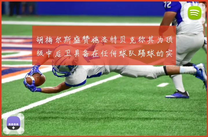 胡梅尔斯盛赞施洛特贝克称其为顶级中后卫具备在任何球队踢球的实力
