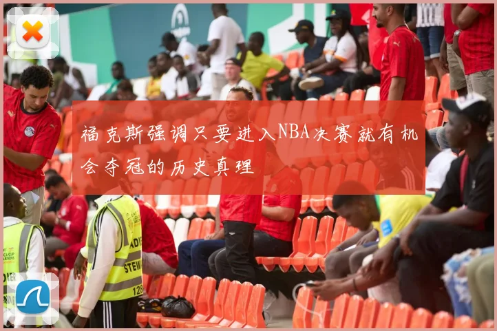 福克斯强调只要进入NBA决赛就有机会夺冠的历史真理