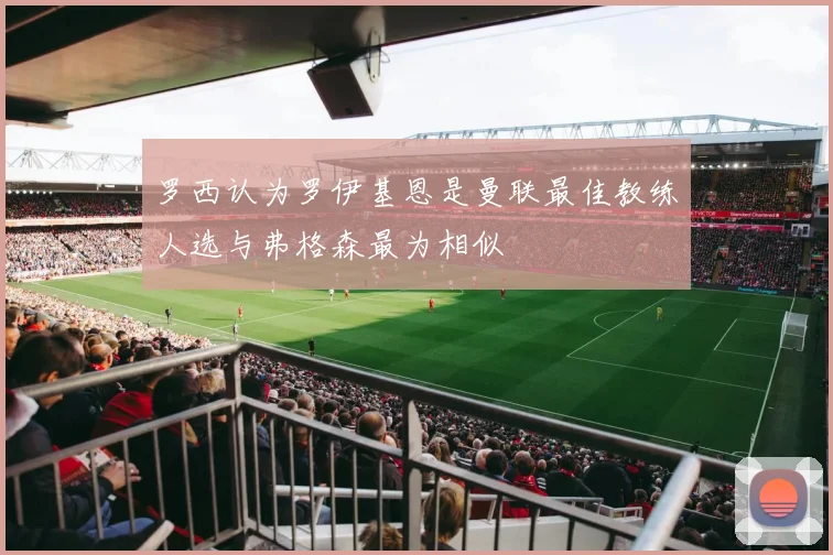 罗西认为罗伊基恩是曼联最佳教练人选与弗格森最为相似