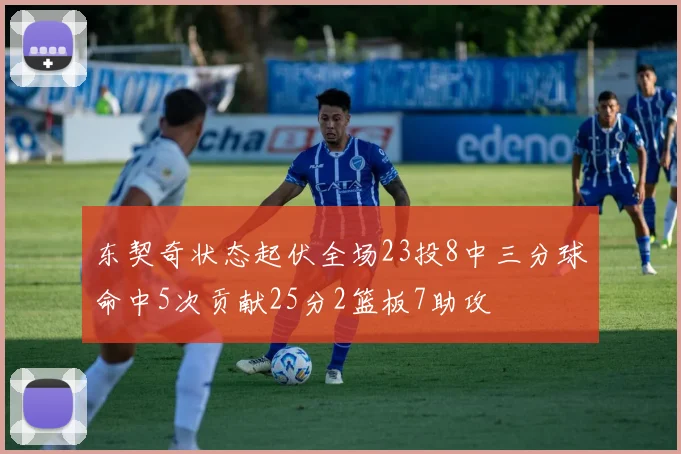 东契奇状态起伏全场23投8中三分球命中5次贡献25分2篮板7助攻
