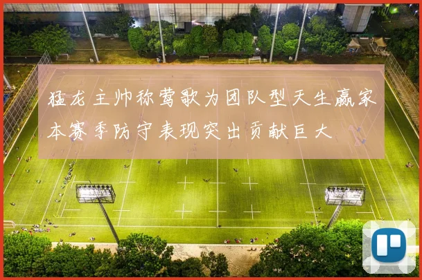 猛龙主帅称莺歌为团队型天生赢家本赛季防守表现突出贡献巨大