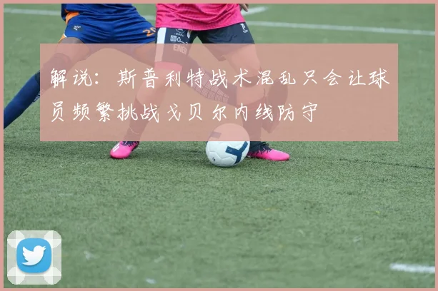 解说：斯普利特战术混乱只会让球员频繁挑战戈贝尔内线防守