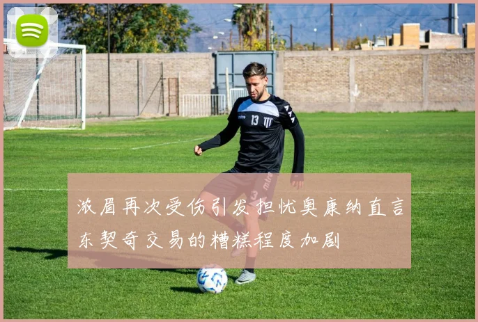 浓眉再次受伤引发担忧奥康纳直言东契奇交易的糟糕程度加剧