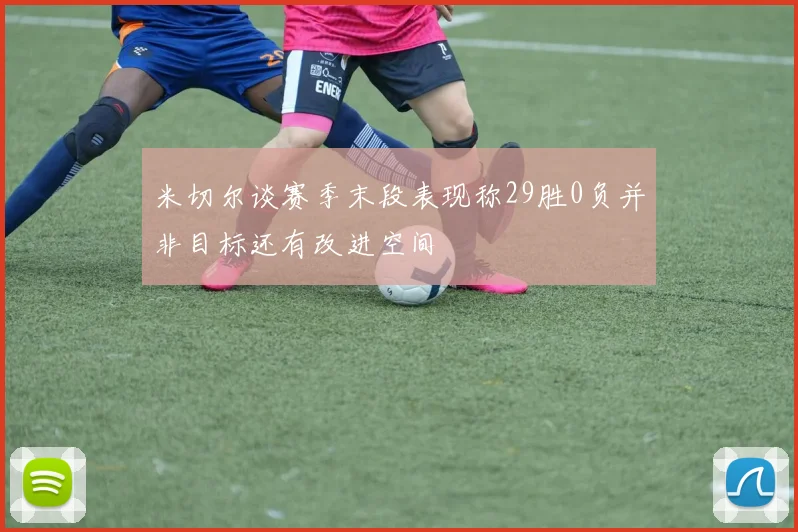 米切尔谈赛季末段表现称29胜0负并非目标还有改进空间