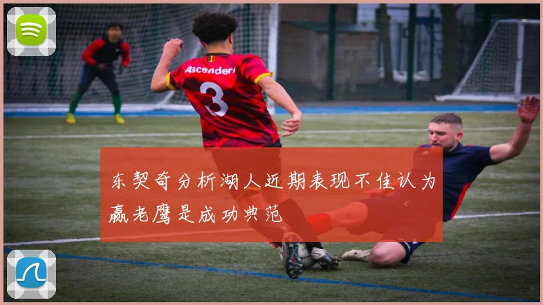 东契奇分析湖人近期表现不佳认为赢老鹰是成功典范