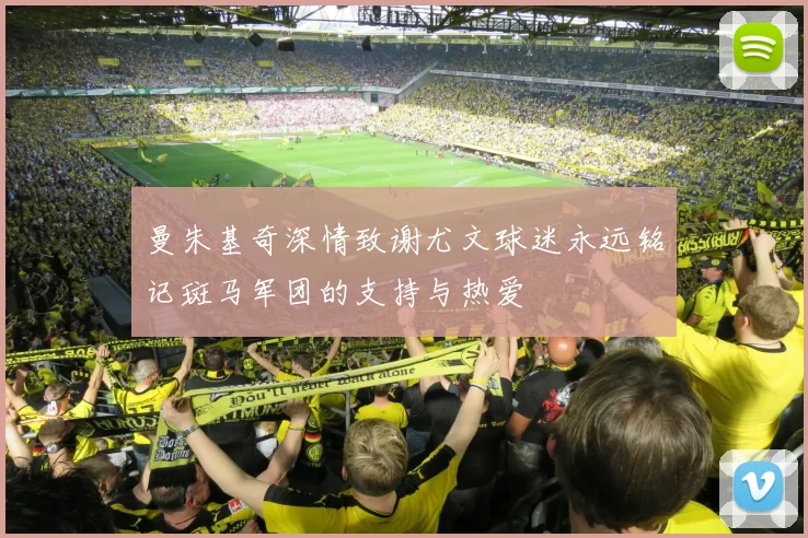曼朱基奇深情致谢尤文球迷永远铭记斑马军团的支持与热爱