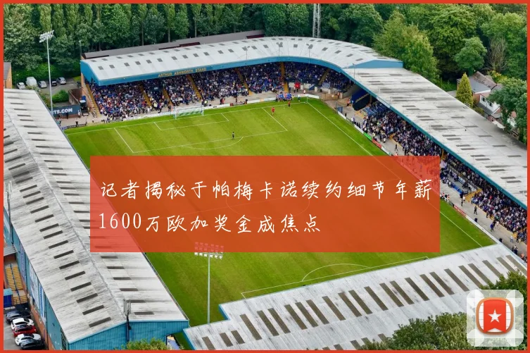 记者揭秘于帕梅卡诺续约细节年薪1600万欧加奖金成焦点