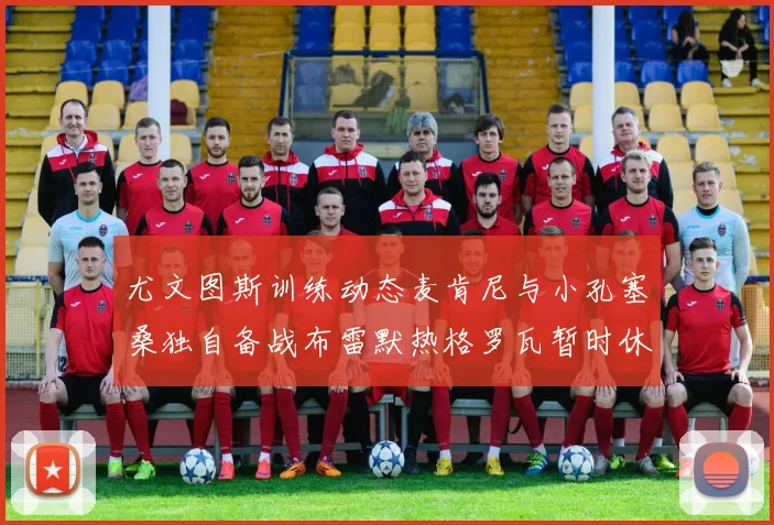 尤文图斯训练动态麦肯尼与小孔塞桑独自备战布雷默热格罗瓦暂时休息
